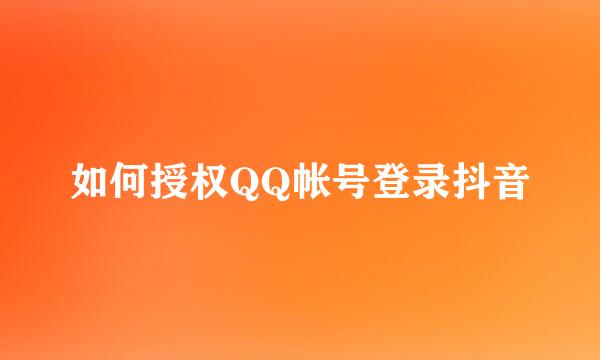 如何授权QQ帐号登录抖音