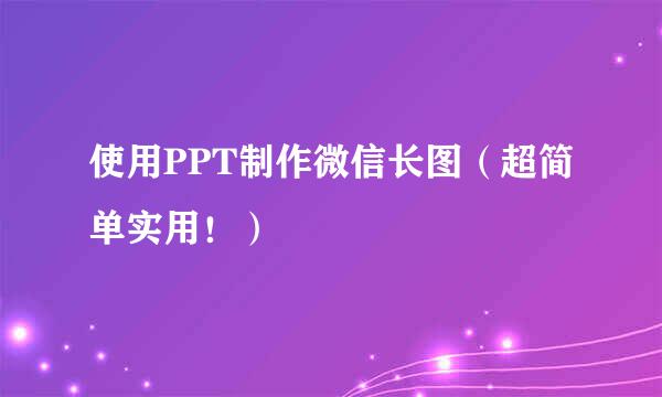 使用PPT制作微信长图（超简单实用！）