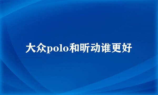 大众polo和昕动谁更好