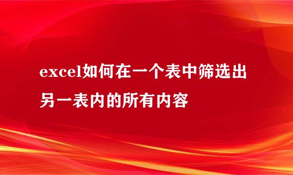 excel如何在一个表中筛选出另一表内的所有内容