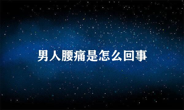 男人腰痛是怎么回事