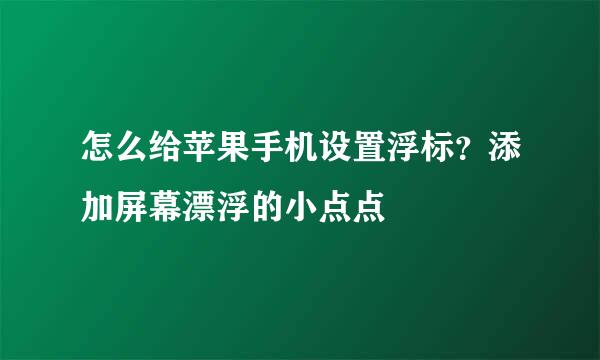 怎么给苹果手机设置浮标？添加屏幕漂浮的小点点