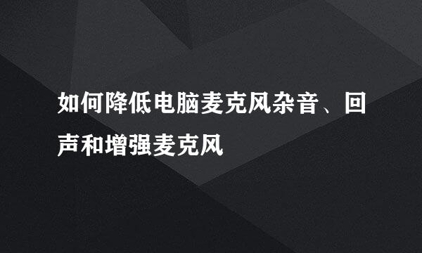 如何降低电脑麦克风杂音、回声和增强麦克风