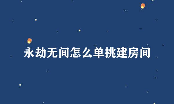 永劫无间怎么单挑建房间