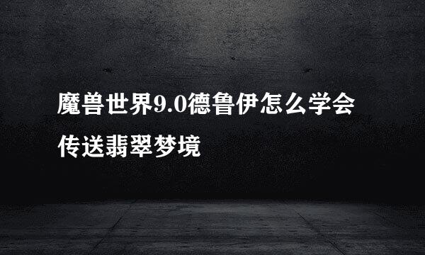 魔兽世界9.0德鲁伊怎么学会传送翡翠梦境