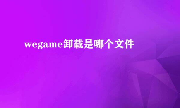 wegame卸载是哪个文件