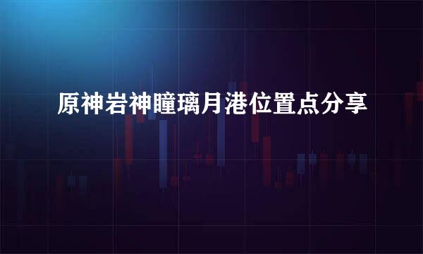 原神岩神瞳璃月港位置点分享