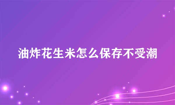 油炸花生米怎么保存不受潮
