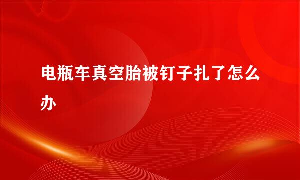 电瓶车真空胎被钉子扎了怎么办