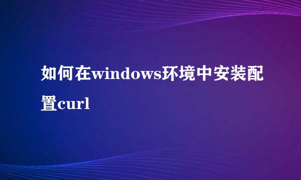 如何在windows环境中安装配置curl