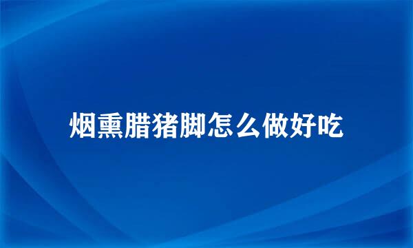 烟熏腊猪脚怎么做好吃