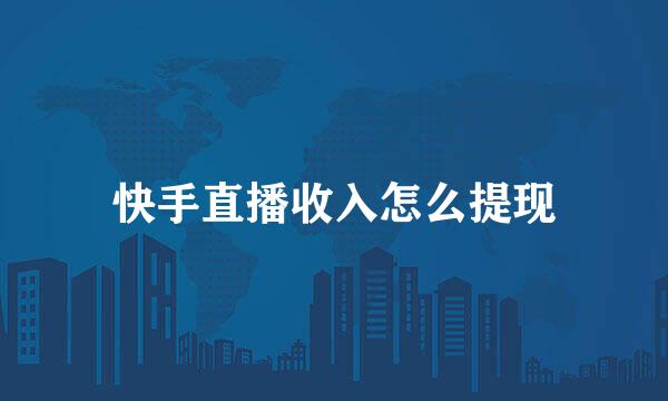 快手直播收入怎么提现