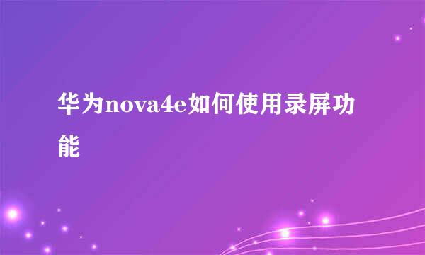 华为nova4e如何使用录屏功能