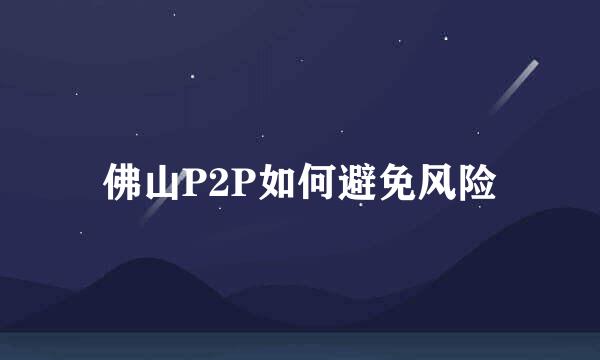 佛山P2P如何避免风险