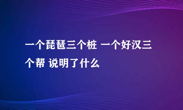 一个琵琶三个桩 一个好汉三个帮 说明了什么