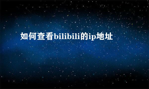 如何查看bilibili的ip地址