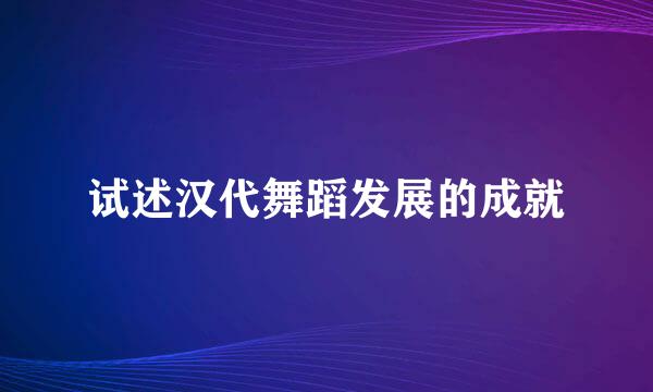试述汉代舞蹈发展的成就