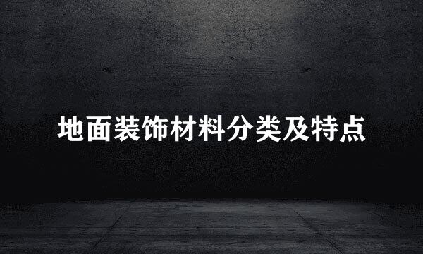 地面装饰材料分类及特点