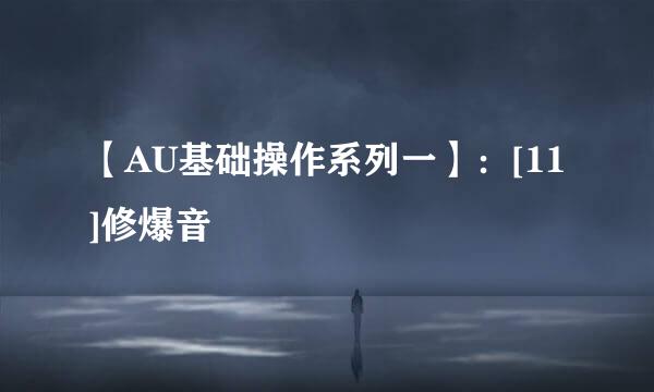 【AU基础操作系列一】：[11]修爆音