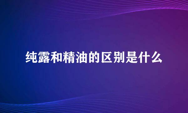 纯露和精油的区别是什么