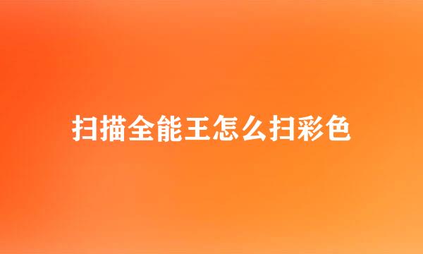 扫描全能王怎么扫彩色