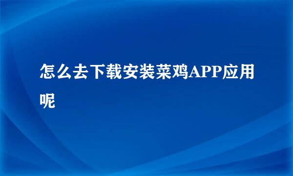 怎么去下载安装菜鸡APP应用呢