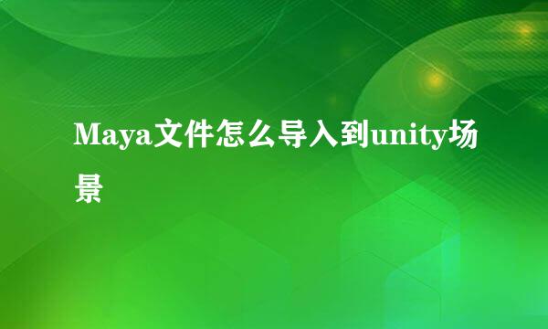 Maya文件怎么导入到unity场景