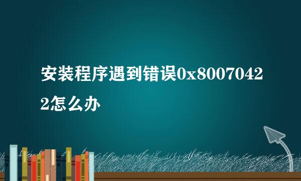安装程序遇到错误0x80070422怎么办