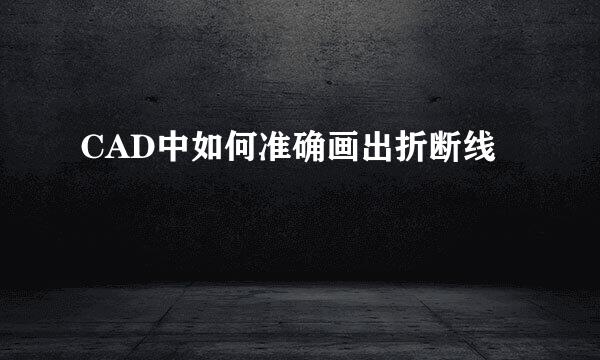 CAD中如何准确画出折断线