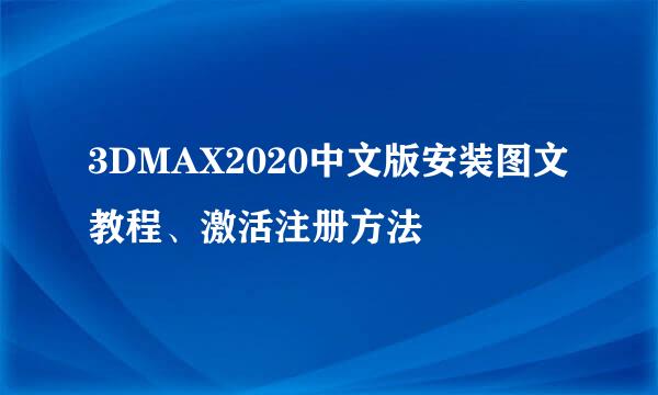 3DMAX2020中文版安装图文教程、激活注册方法