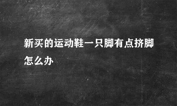 新买的运动鞋一只脚有点挤脚怎么办