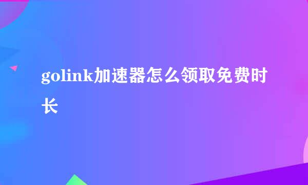 golink加速器怎么领取免费时长