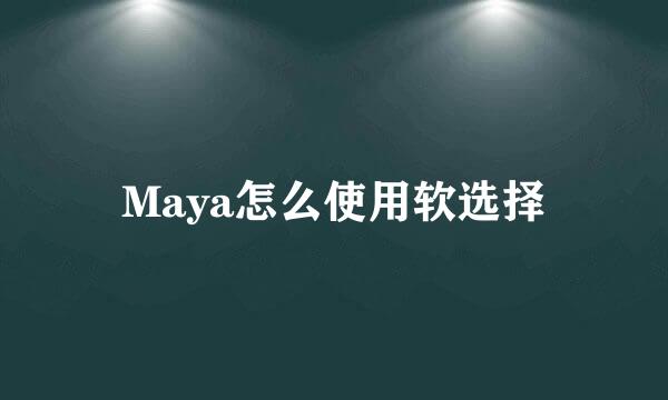 Maya怎么使用软选择