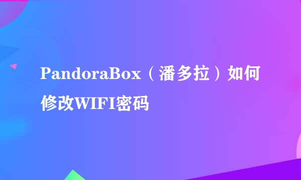 PandoraBox（潘多拉）如何修改WIFI密码