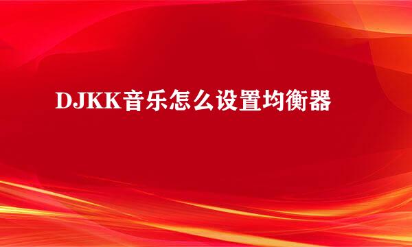 DJKK音乐怎么设置均衡器