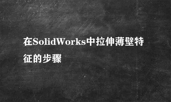 在SolidWorks中拉伸薄壁特征的步骤