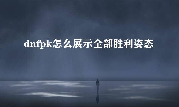 dnfpk怎么展示全部胜利姿态