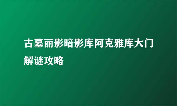 古墓丽影暗影库阿克雅库大门解谜攻略