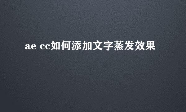 ae cc如何添加文字蒸发效果
