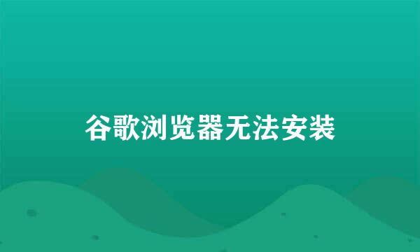 谷歌浏览器无法安装
