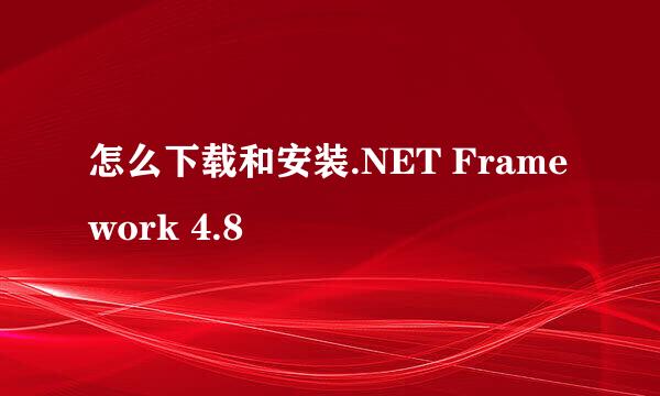 怎么下载和安装.NET Framework 4.8