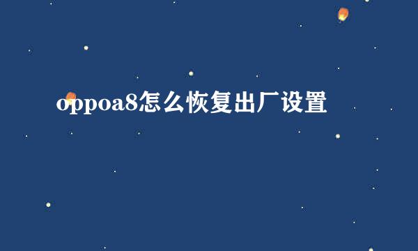 oppoa8怎么恢复出厂设置