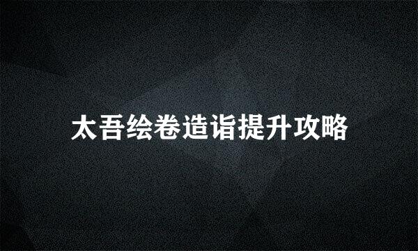 太吾绘卷造诣提升攻略
