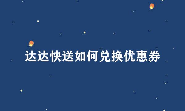 达达快送如何兑换优惠券