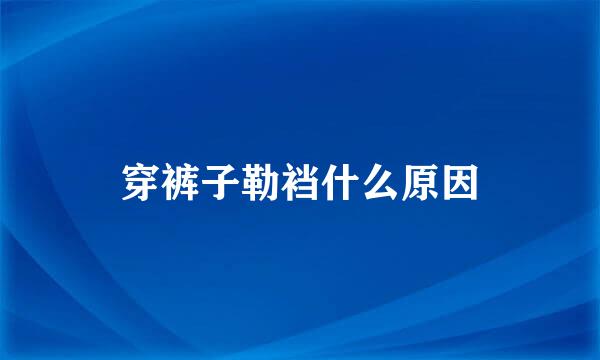 穿裤子勒裆什么原因