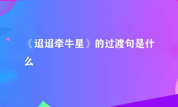 《迢迢牵牛星》的过渡句是什么