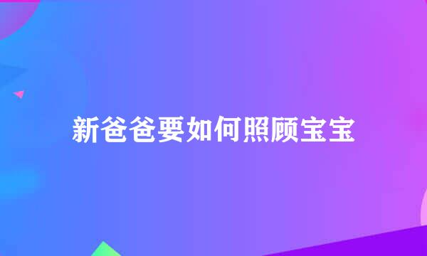 新爸爸要如何照顾宝宝