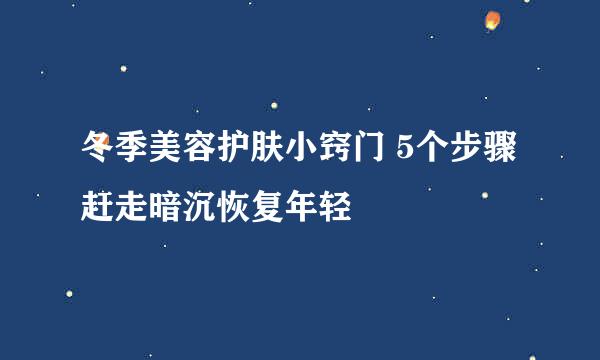 冬季美容护肤小窍门 5个步骤赶走暗沉恢复年轻