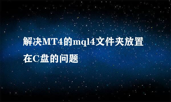 解决MT4的mql4文件夹放置在C盘的问题