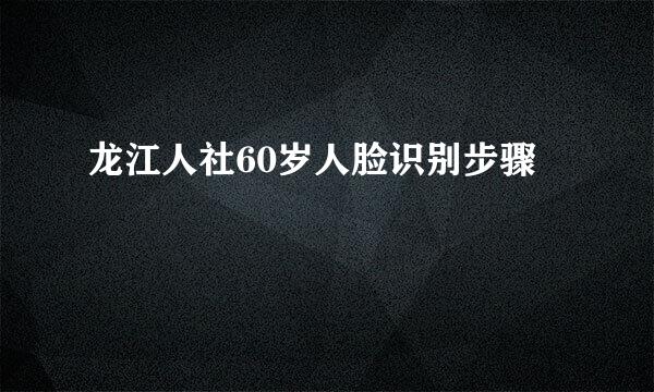 龙江人社60岁人脸识别步骤